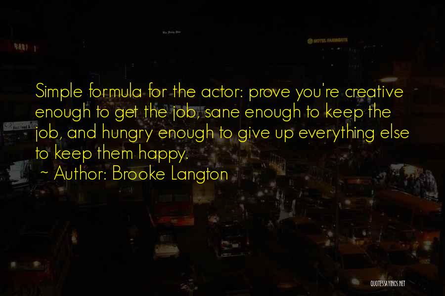 Brooke Langton Quotes: Simple Formula For The Actor: Prove You're Creative Enough To Get The Job, Sane Enough To Keep The Job, And