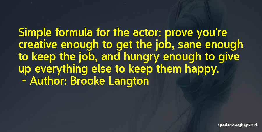 Brooke Langton Quotes: Simple Formula For The Actor: Prove You're Creative Enough To Get The Job, Sane Enough To Keep The Job, And