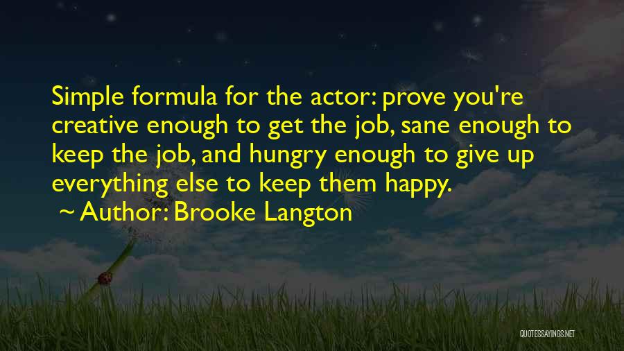 Brooke Langton Quotes: Simple Formula For The Actor: Prove You're Creative Enough To Get The Job, Sane Enough To Keep The Job, And