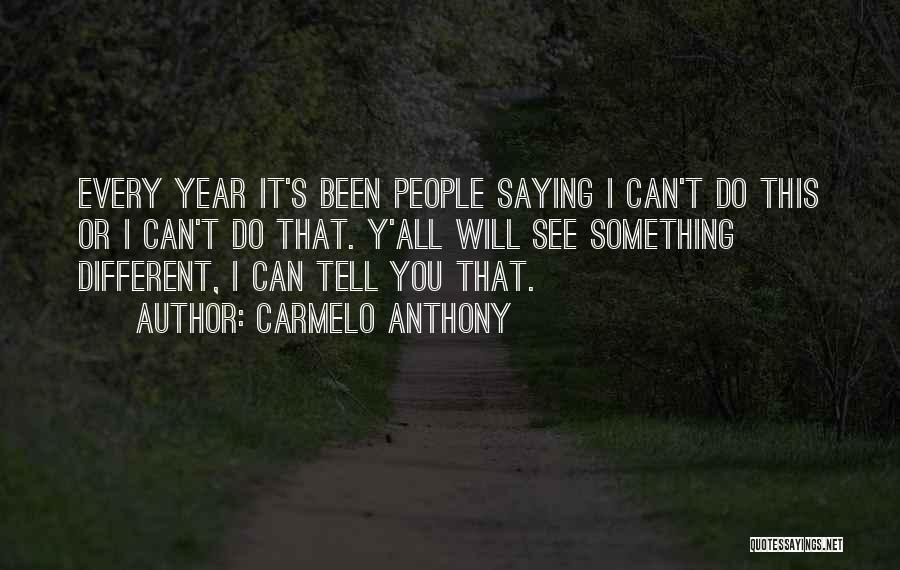 Carmelo Anthony Quotes: Every Year It's Been People Saying I Can't Do This Or I Can't Do That. Y'all Will See Something Different,