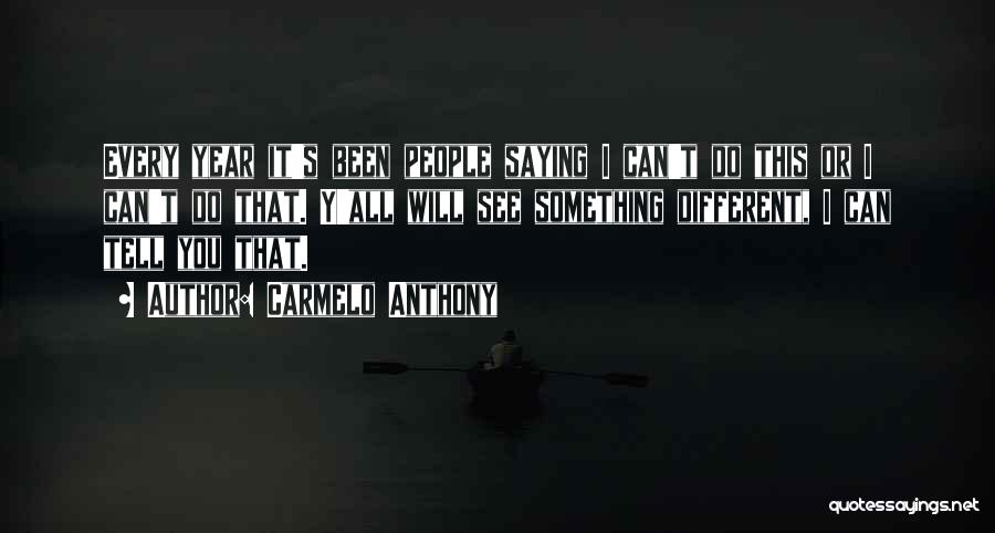 Carmelo Anthony Quotes: Every Year It's Been People Saying I Can't Do This Or I Can't Do That. Y'all Will See Something Different,