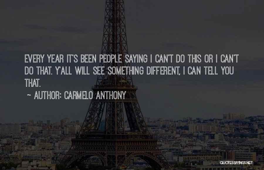 Carmelo Anthony Quotes: Every Year It's Been People Saying I Can't Do This Or I Can't Do That. Y'all Will See Something Different,