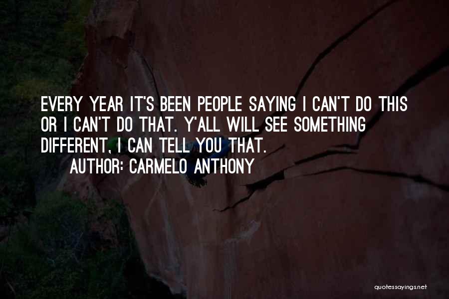 Carmelo Anthony Quotes: Every Year It's Been People Saying I Can't Do This Or I Can't Do That. Y'all Will See Something Different,