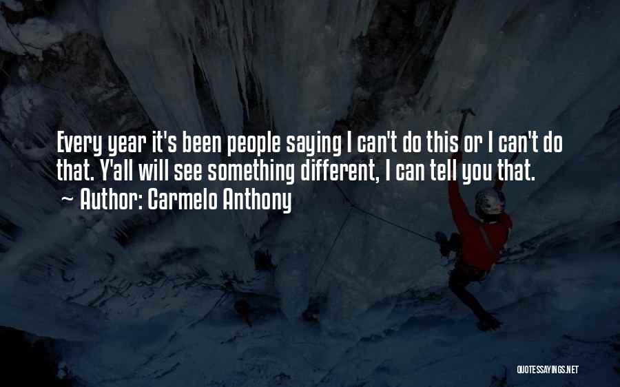 Carmelo Anthony Quotes: Every Year It's Been People Saying I Can't Do This Or I Can't Do That. Y'all Will See Something Different,