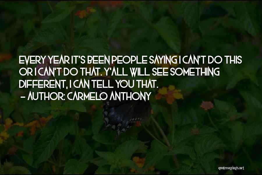 Carmelo Anthony Quotes: Every Year It's Been People Saying I Can't Do This Or I Can't Do That. Y'all Will See Something Different,