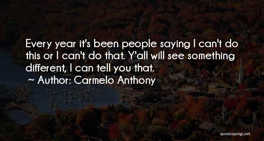 Carmelo Anthony Quotes: Every Year It's Been People Saying I Can't Do This Or I Can't Do That. Y'all Will See Something Different,