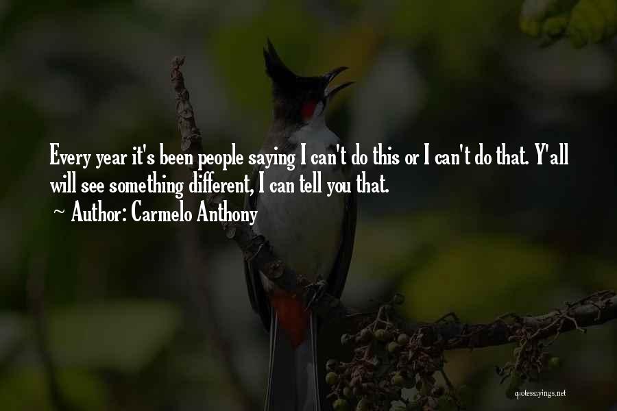 Carmelo Anthony Quotes: Every Year It's Been People Saying I Can't Do This Or I Can't Do That. Y'all Will See Something Different,