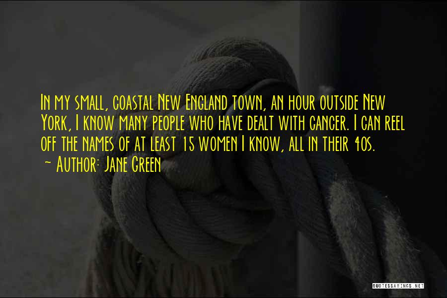 Jane Green Quotes: In My Small, Coastal New England Town, An Hour Outside New York, I Know Many People Who Have Dealt With