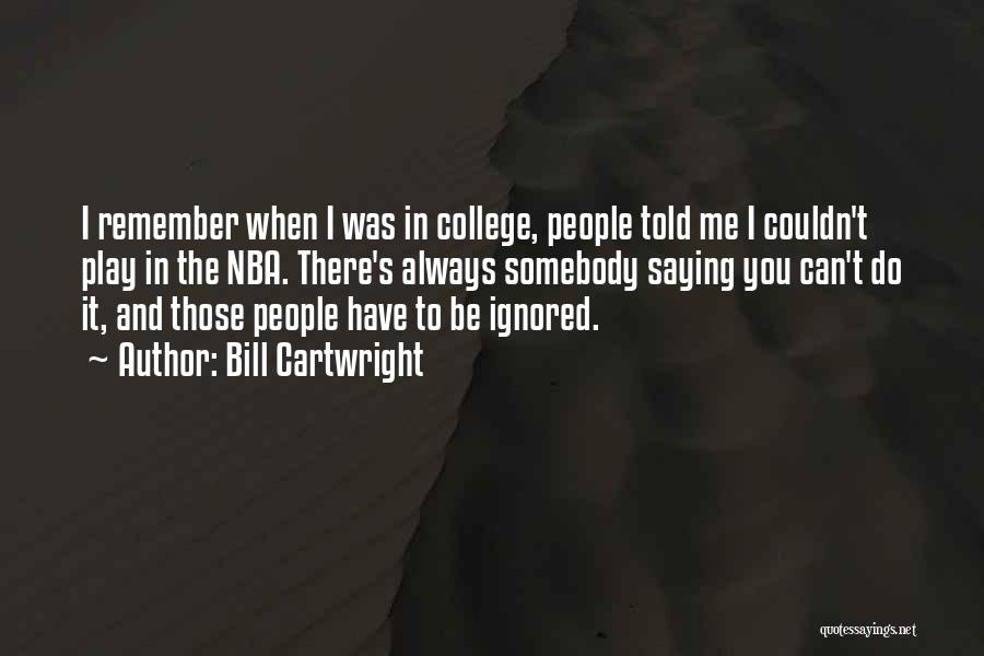 Bill Cartwright Quotes: I Remember When I Was In College, People Told Me I Couldn't Play In The Nba. There's Always Somebody Saying