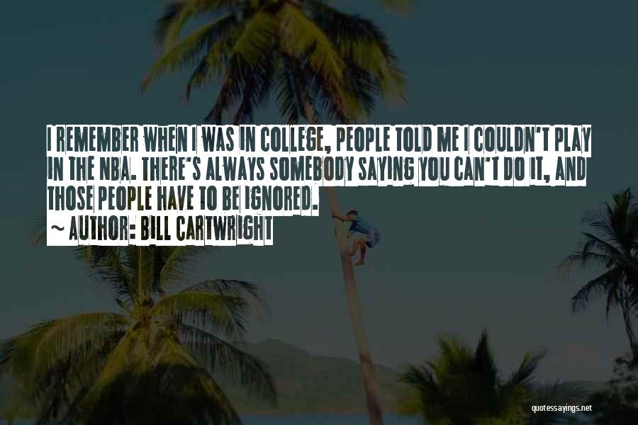 Bill Cartwright Quotes: I Remember When I Was In College, People Told Me I Couldn't Play In The Nba. There's Always Somebody Saying