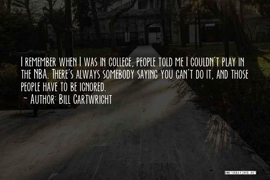 Bill Cartwright Quotes: I Remember When I Was In College, People Told Me I Couldn't Play In The Nba. There's Always Somebody Saying