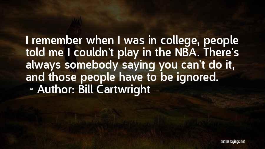 Bill Cartwright Quotes: I Remember When I Was In College, People Told Me I Couldn't Play In The Nba. There's Always Somebody Saying