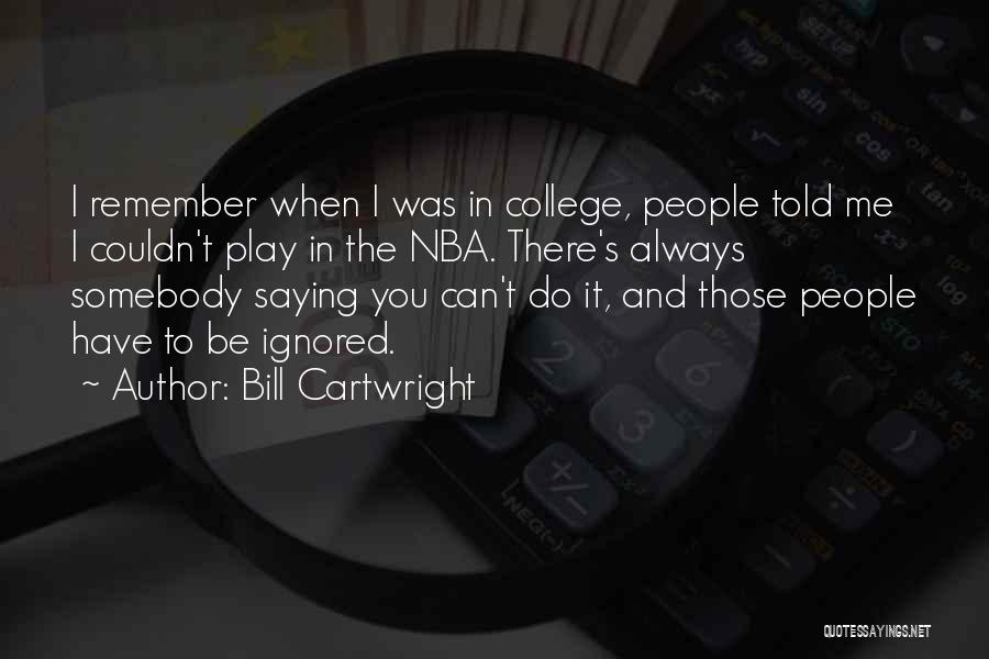 Bill Cartwright Quotes: I Remember When I Was In College, People Told Me I Couldn't Play In The Nba. There's Always Somebody Saying
