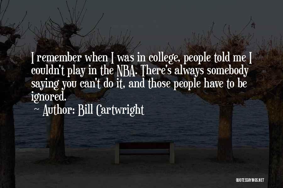 Bill Cartwright Quotes: I Remember When I Was In College, People Told Me I Couldn't Play In The Nba. There's Always Somebody Saying