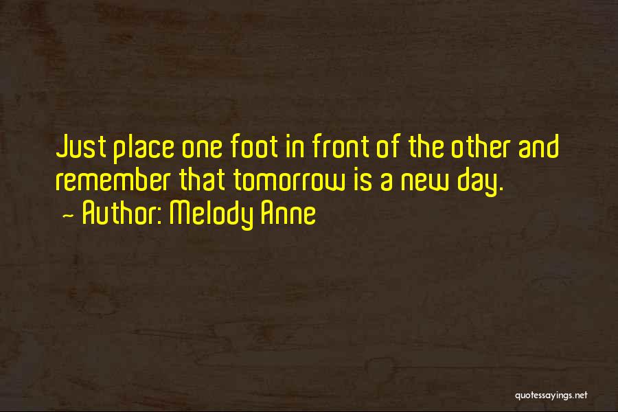 Melody Anne Quotes: Just Place One Foot In Front Of The Other And Remember That Tomorrow Is A New Day.