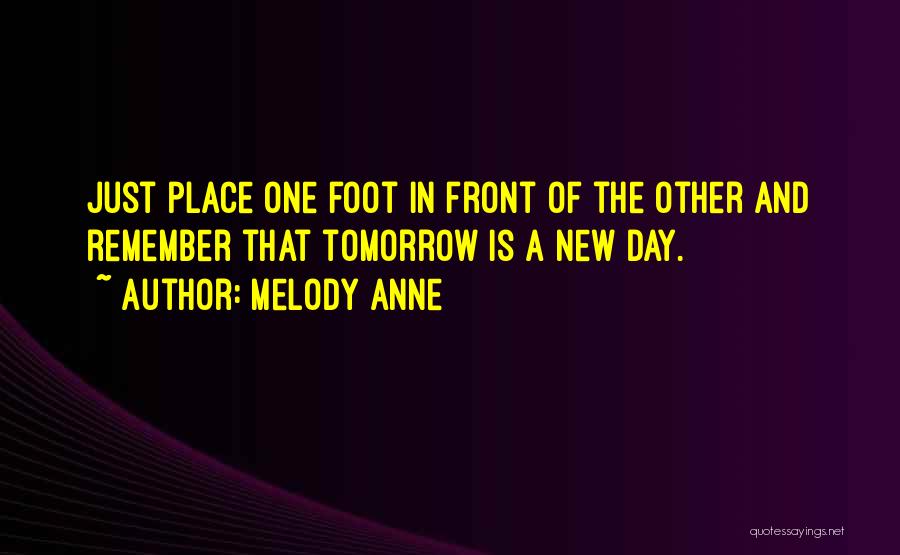 Melody Anne Quotes: Just Place One Foot In Front Of The Other And Remember That Tomorrow Is A New Day.