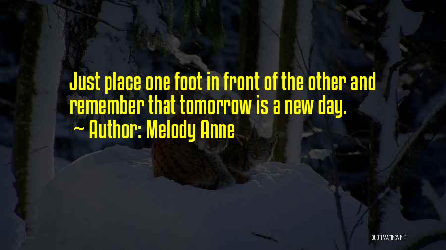Melody Anne Quotes: Just Place One Foot In Front Of The Other And Remember That Tomorrow Is A New Day.