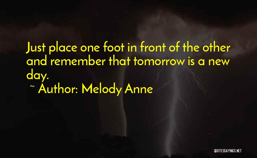 Melody Anne Quotes: Just Place One Foot In Front Of The Other And Remember That Tomorrow Is A New Day.