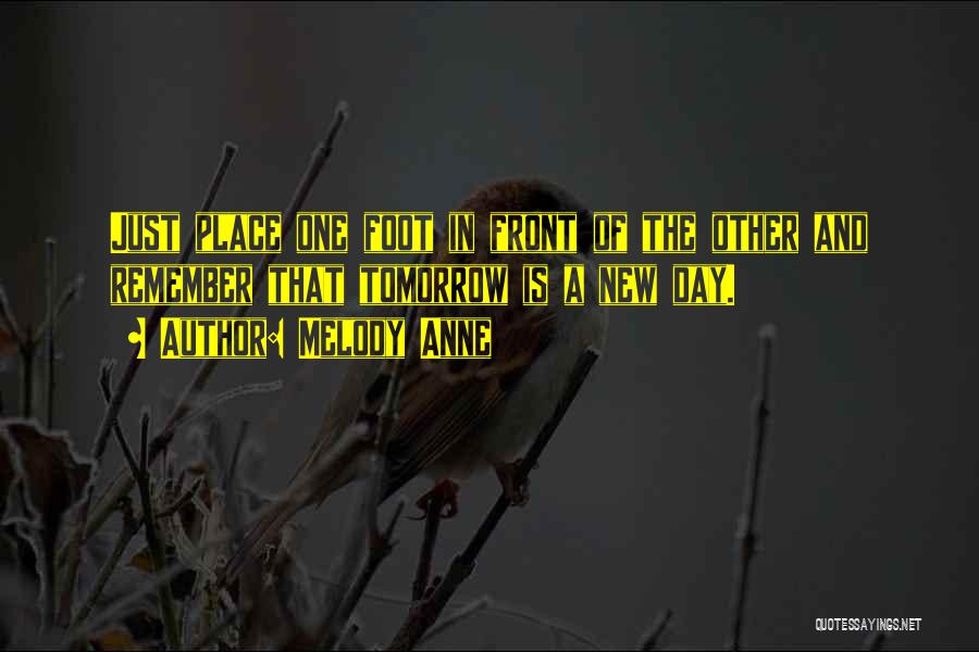 Melody Anne Quotes: Just Place One Foot In Front Of The Other And Remember That Tomorrow Is A New Day.