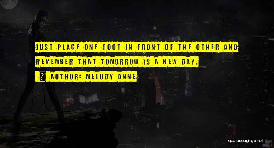 Melody Anne Quotes: Just Place One Foot In Front Of The Other And Remember That Tomorrow Is A New Day.