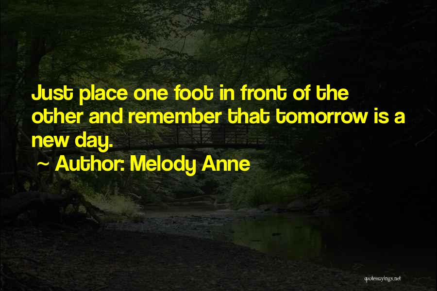 Melody Anne Quotes: Just Place One Foot In Front Of The Other And Remember That Tomorrow Is A New Day.
