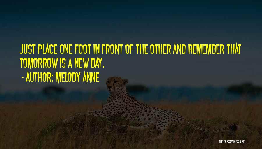 Melody Anne Quotes: Just Place One Foot In Front Of The Other And Remember That Tomorrow Is A New Day.
