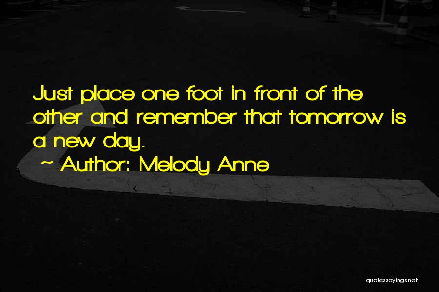 Melody Anne Quotes: Just Place One Foot In Front Of The Other And Remember That Tomorrow Is A New Day.