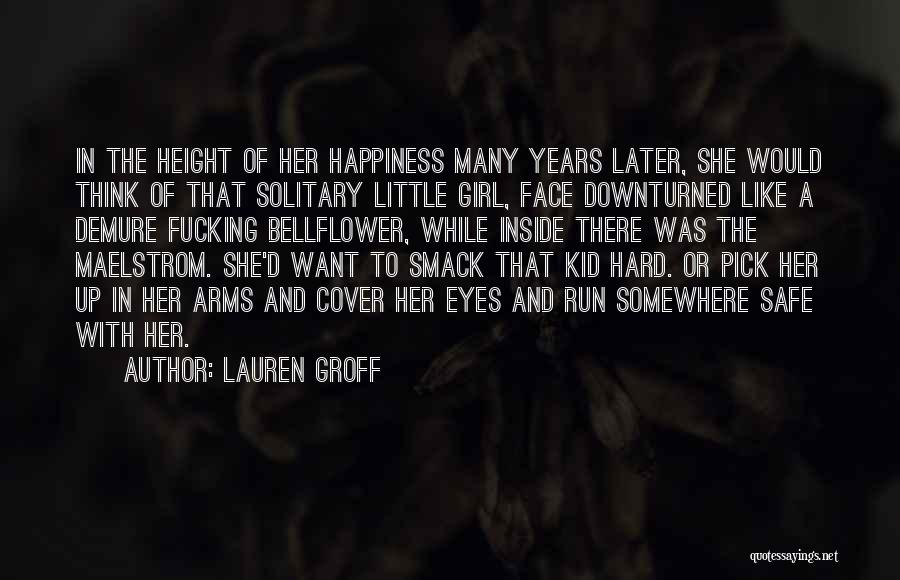 Lauren Groff Quotes: In The Height Of Her Happiness Many Years Later, She Would Think Of That Solitary Little Girl, Face Downturned Like