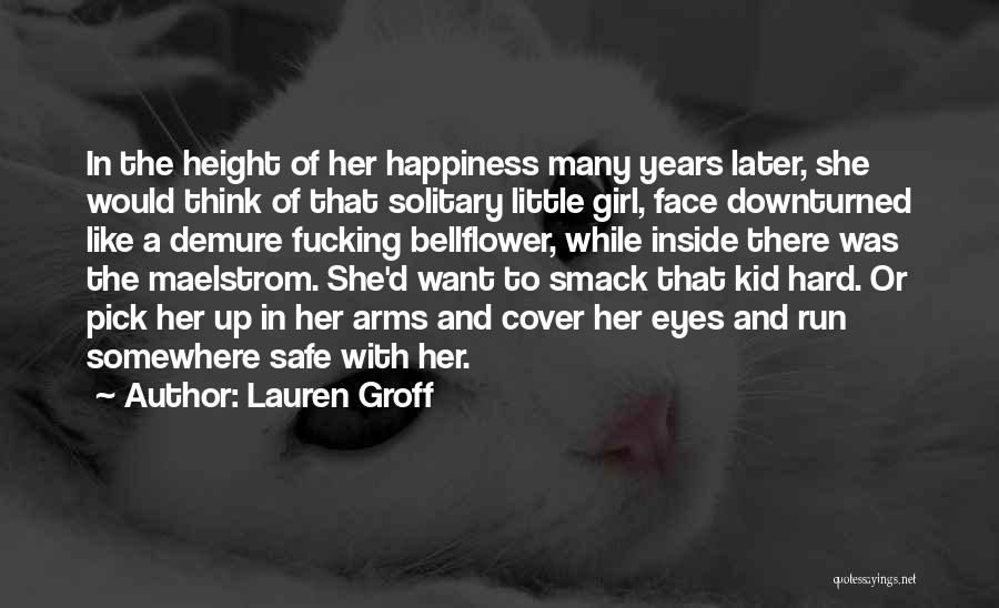 Lauren Groff Quotes: In The Height Of Her Happiness Many Years Later, She Would Think Of That Solitary Little Girl, Face Downturned Like