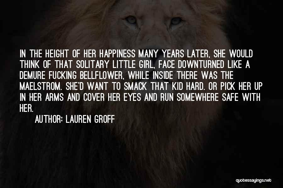 Lauren Groff Quotes: In The Height Of Her Happiness Many Years Later, She Would Think Of That Solitary Little Girl, Face Downturned Like