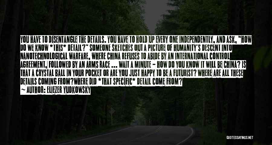 Eliezer Yudkowsky Quotes: You Have To Disentangle The Details. You Have To Hold Up Every One Independently, And Ask, How Do We Know