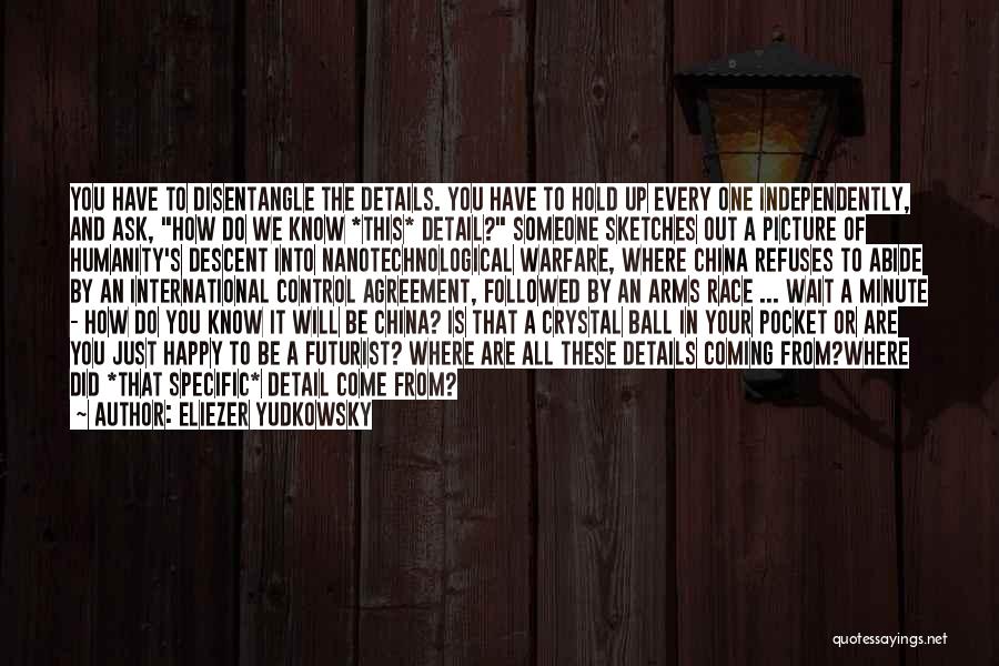 Eliezer Yudkowsky Quotes: You Have To Disentangle The Details. You Have To Hold Up Every One Independently, And Ask, How Do We Know