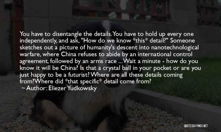 Eliezer Yudkowsky Quotes: You Have To Disentangle The Details. You Have To Hold Up Every One Independently, And Ask, How Do We Know