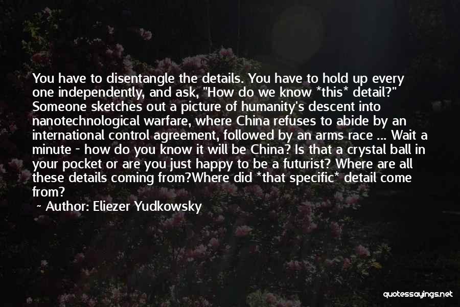 Eliezer Yudkowsky Quotes: You Have To Disentangle The Details. You Have To Hold Up Every One Independently, And Ask, How Do We Know