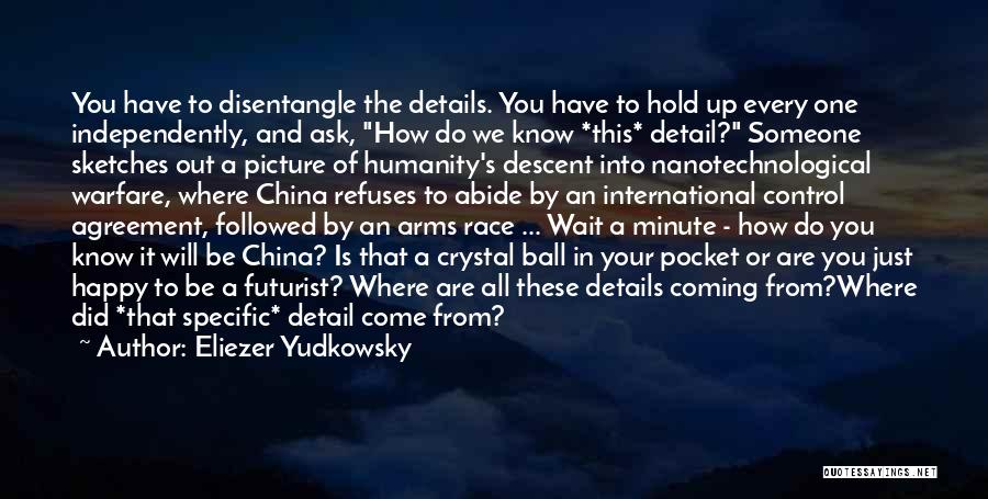 Eliezer Yudkowsky Quotes: You Have To Disentangle The Details. You Have To Hold Up Every One Independently, And Ask, How Do We Know