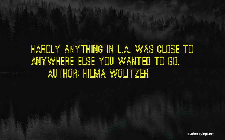 Hilma Wolitzer Quotes: Hardly Anything In L.a. Was Close To Anywhere Else You Wanted To Go.