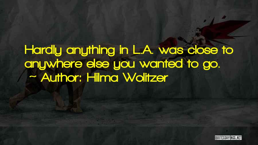 Hilma Wolitzer Quotes: Hardly Anything In L.a. Was Close To Anywhere Else You Wanted To Go.