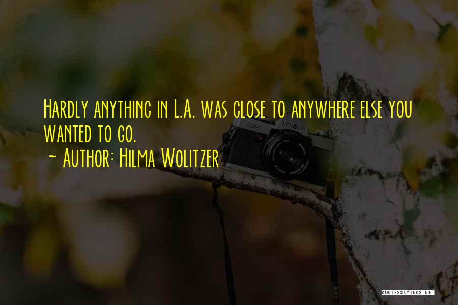 Hilma Wolitzer Quotes: Hardly Anything In L.a. Was Close To Anywhere Else You Wanted To Go.