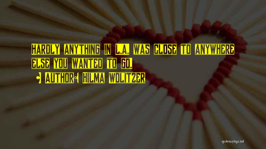 Hilma Wolitzer Quotes: Hardly Anything In L.a. Was Close To Anywhere Else You Wanted To Go.