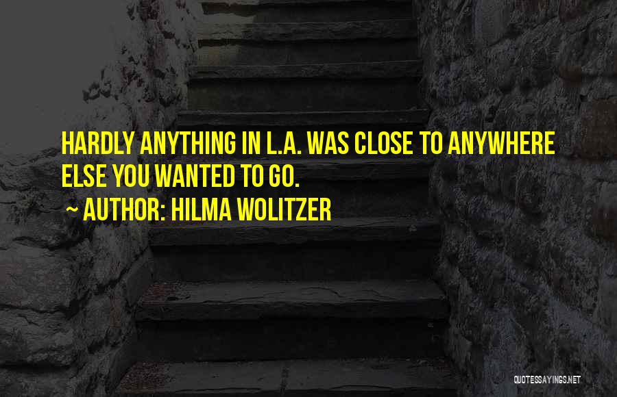 Hilma Wolitzer Quotes: Hardly Anything In L.a. Was Close To Anywhere Else You Wanted To Go.