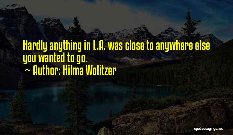 Hilma Wolitzer Quotes: Hardly Anything In L.a. Was Close To Anywhere Else You Wanted To Go.