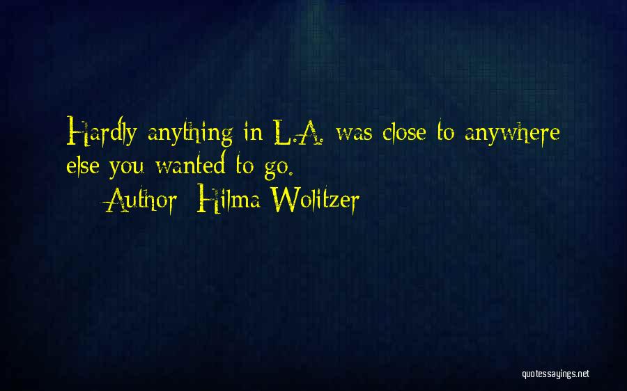 Hilma Wolitzer Quotes: Hardly Anything In L.a. Was Close To Anywhere Else You Wanted To Go.