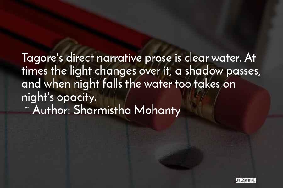 Sharmistha Mohanty Quotes: Tagore's Direct Narrative Prose Is Clear Water. At Times The Light Changes Over It, A Shadow Passes, And When Night