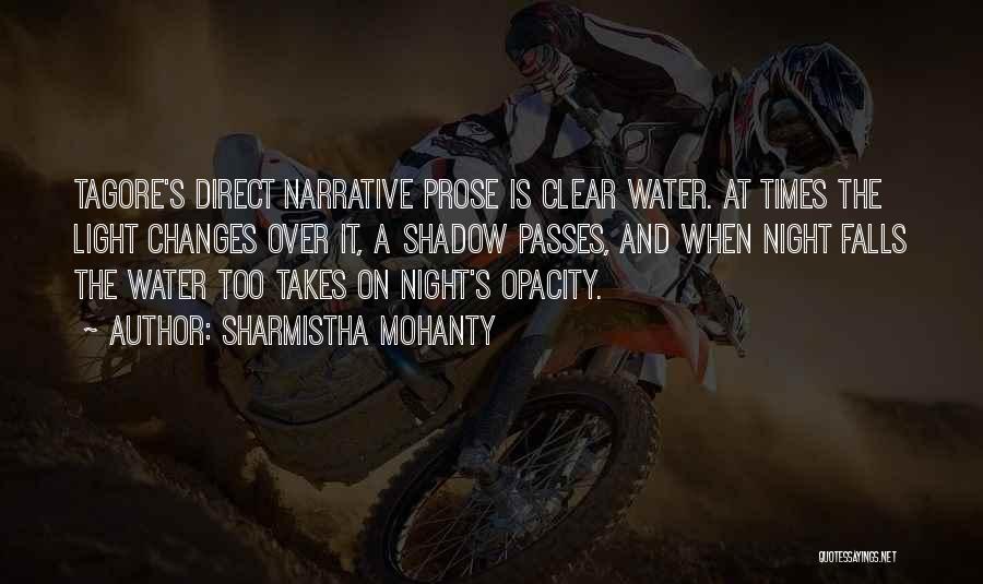 Sharmistha Mohanty Quotes: Tagore's Direct Narrative Prose Is Clear Water. At Times The Light Changes Over It, A Shadow Passes, And When Night