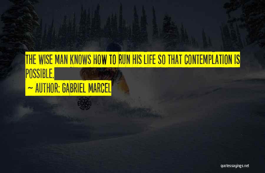 Gabriel Marcel Quotes: The Wise Man Knows How To Run His Life So That Contemplation Is Possible.