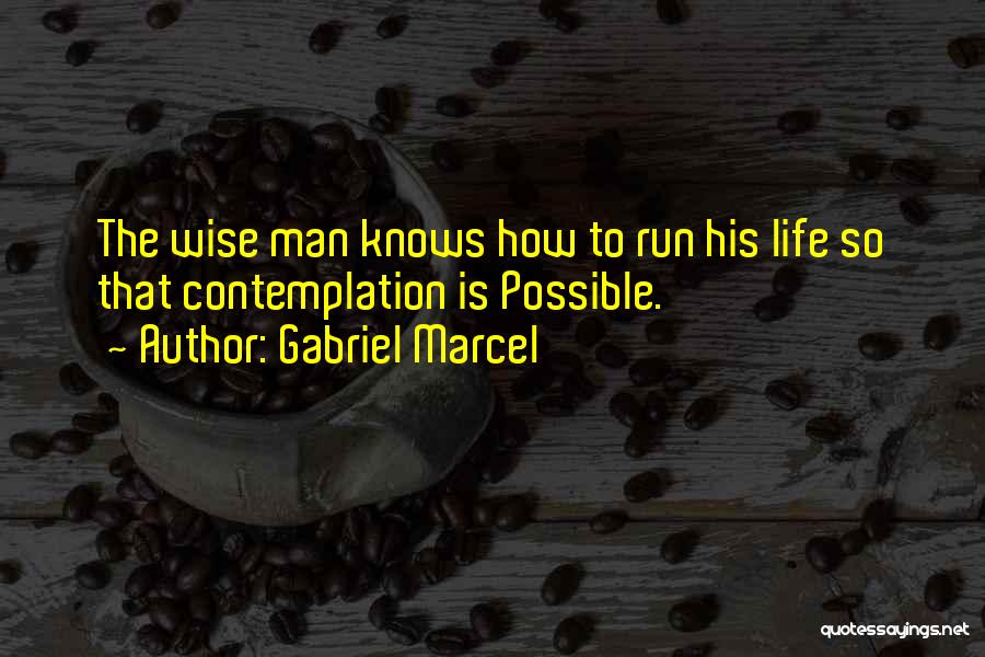 Gabriel Marcel Quotes: The Wise Man Knows How To Run His Life So That Contemplation Is Possible.