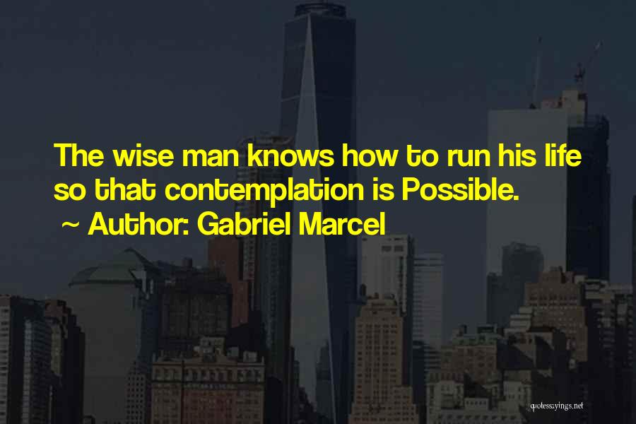 Gabriel Marcel Quotes: The Wise Man Knows How To Run His Life So That Contemplation Is Possible.