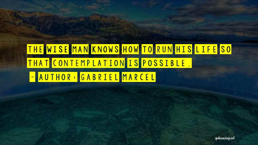 Gabriel Marcel Quotes: The Wise Man Knows How To Run His Life So That Contemplation Is Possible.