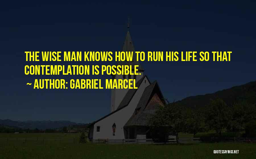 Gabriel Marcel Quotes: The Wise Man Knows How To Run His Life So That Contemplation Is Possible.