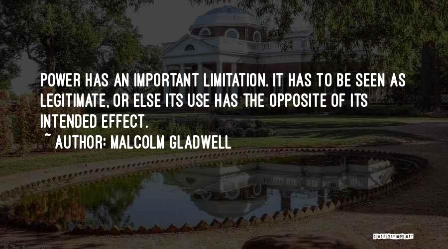 Malcolm Gladwell Quotes: Power Has An Important Limitation. It Has To Be Seen As Legitimate, Or Else Its Use Has The Opposite Of